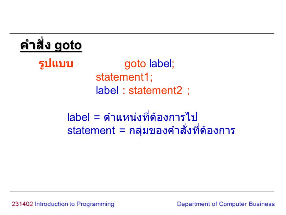 Introduction to Programming Department of Computer Business รูปแบบ goto label; statement1; label : statement2 ; label = ตำแหน่งที่ต้องการไป statement = กลุ่มของคำสั่งที่ต้องการ คำสั่ง goto