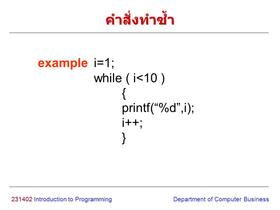 Introduction to Programming Department of Computer Business examplei=1; while ( i<10 ) { printf( %d ,i); i++; } คำสั่งทำซ้ำ