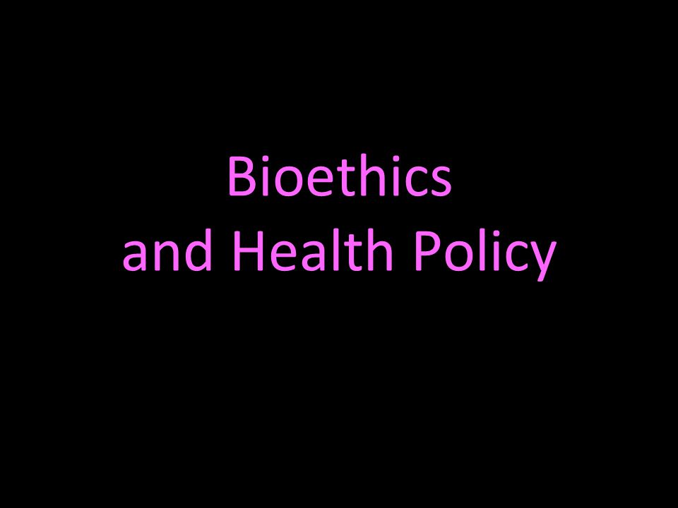 Bioethics and Health Policy