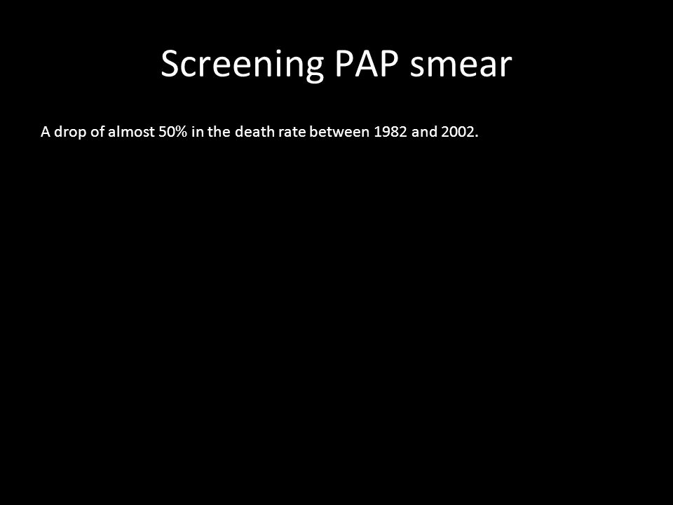 Screening PAP smear A drop of almost 50% in the death rate between 1982 and 2002.