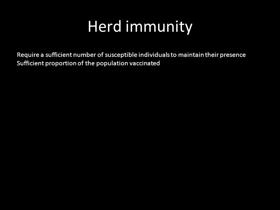 Herd immunity Require a sufficient number of susceptible individuals to maintain their presence Sufficient proportion of the population vaccinated