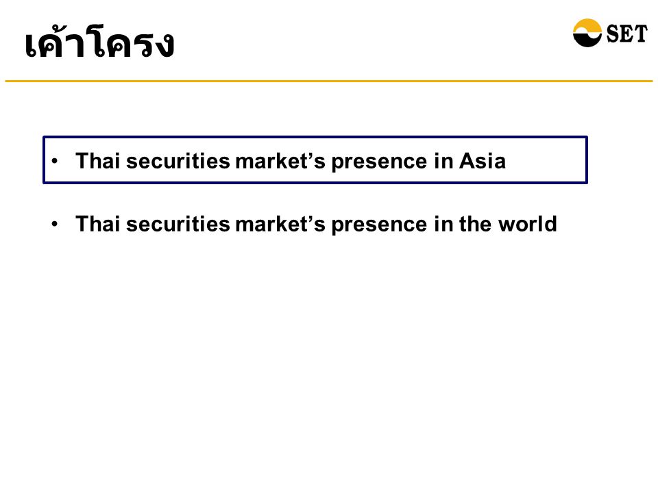 เค้าโครง •Thai securities market’s presence in Asia •Thai securities market’s presence in the world