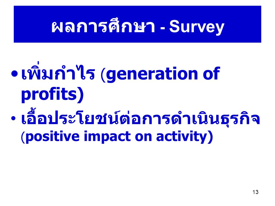 13 ผลการศึกษา - Survey เพิ่มกำไร ( generation of profits) เอื้อประโยชน์ต่อการดำเนินธุรกิจ ( positive impact on activity)