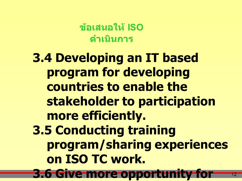 12 ข้อเสนอให้ ISO ดำเนินการ 3.4 Developing an IT based program for developing countries to enable the stakeholder to participation more efficiently.