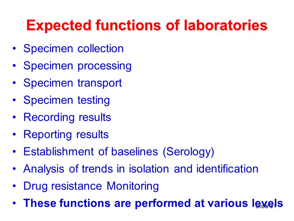 Slide 30 Role of lab in surveillance and response Early Detection and confirmation of aetiology of outbreaks Monitoring trends and spread of infections Detection of new agents Detection of Agents of Biological Warfare / Bioterrorism Elimination and eradication