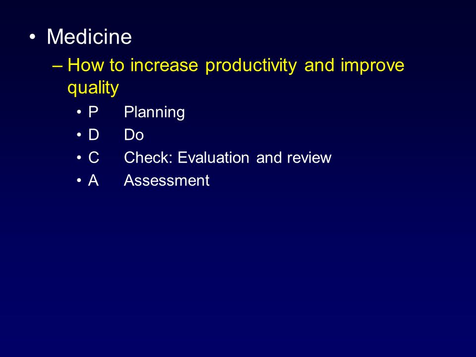 Medicine –How to increase productivity and improve quality PPlanning DDo C Check: Evaluation and review AAssessment