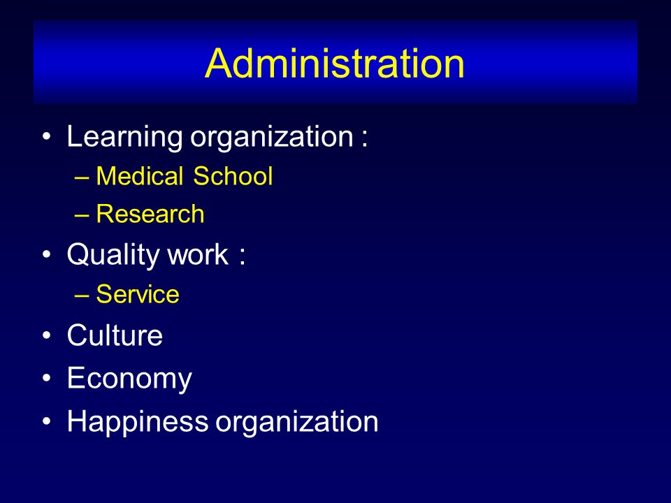 Administration Learning organization : –Medical School –Research Quality work : –Service Culture Economy Happiness organization