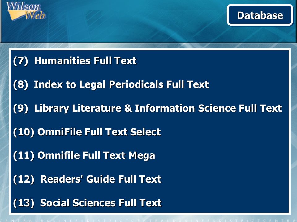 (7) Humanities Full Text (8) Index to Legal Periodicals Full Text (9) Library Literature & Information Science Full Text (10) OmniFile Full Text Select (11) Omnifile Full Text Mega (12) Readers Guide Full Text (13) Social Sciences Full Text DatabaseDatabase