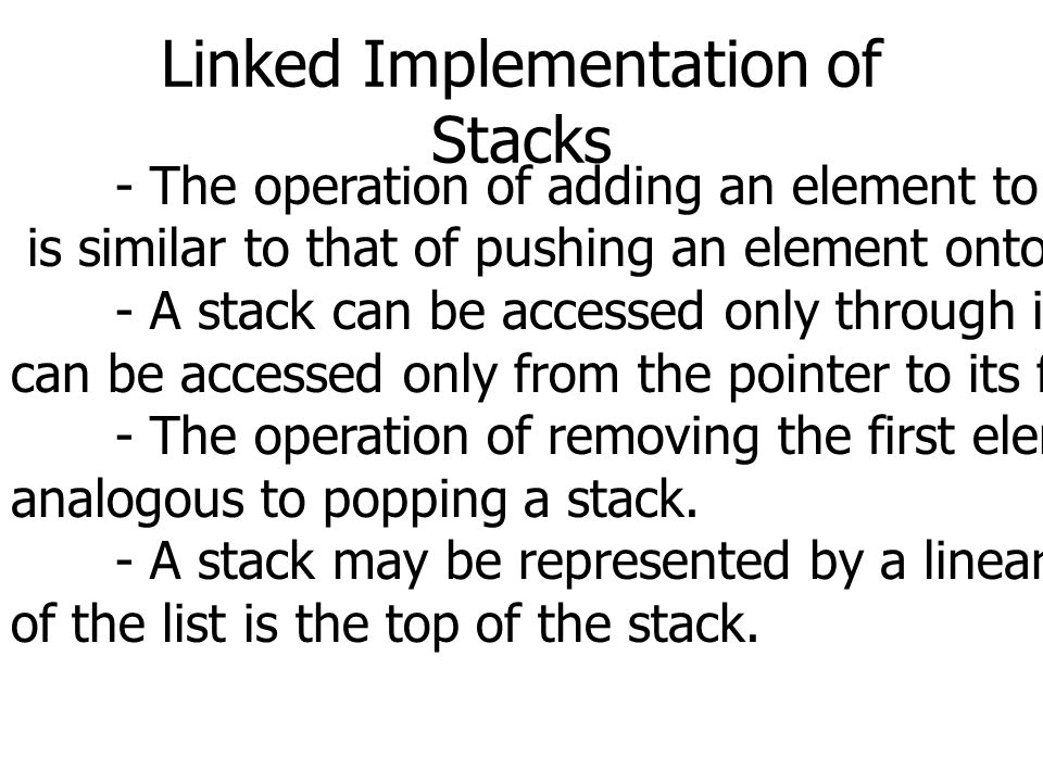 Linked Implementation of Stacks - The operation of adding an element to the front of a linked list is similar to that of pushing an element onto a stack.