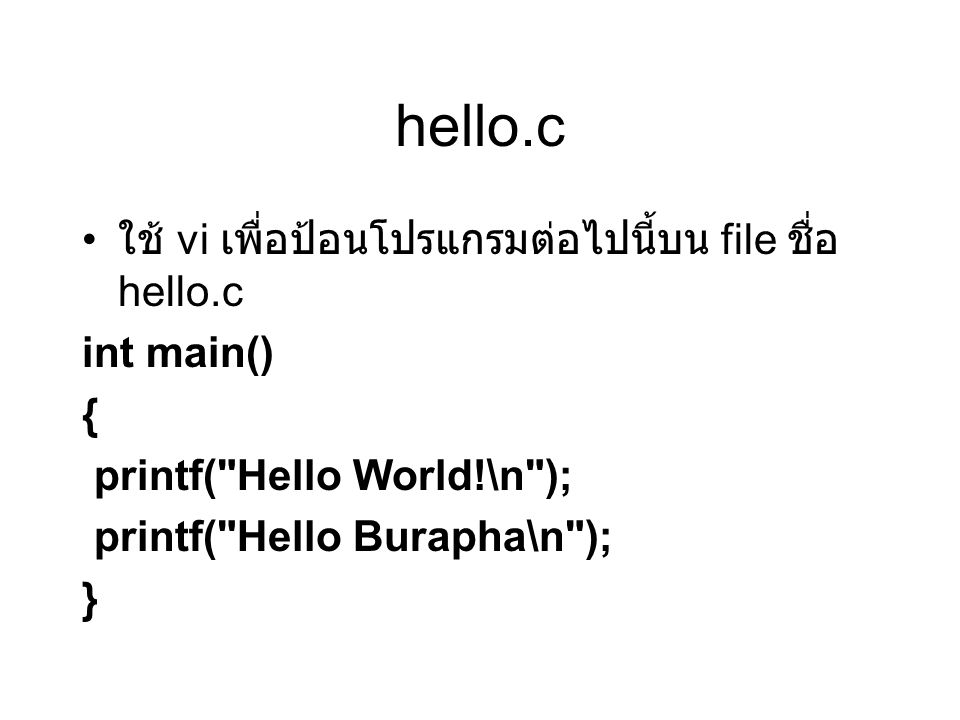 hello.c ใช้ vi เพื่อป้อนโปรแกรมต่อไปนี้บน file ชื่อ hello.c int main() { printf( Hello World!\n ); printf( Hello Burapha\n ); }