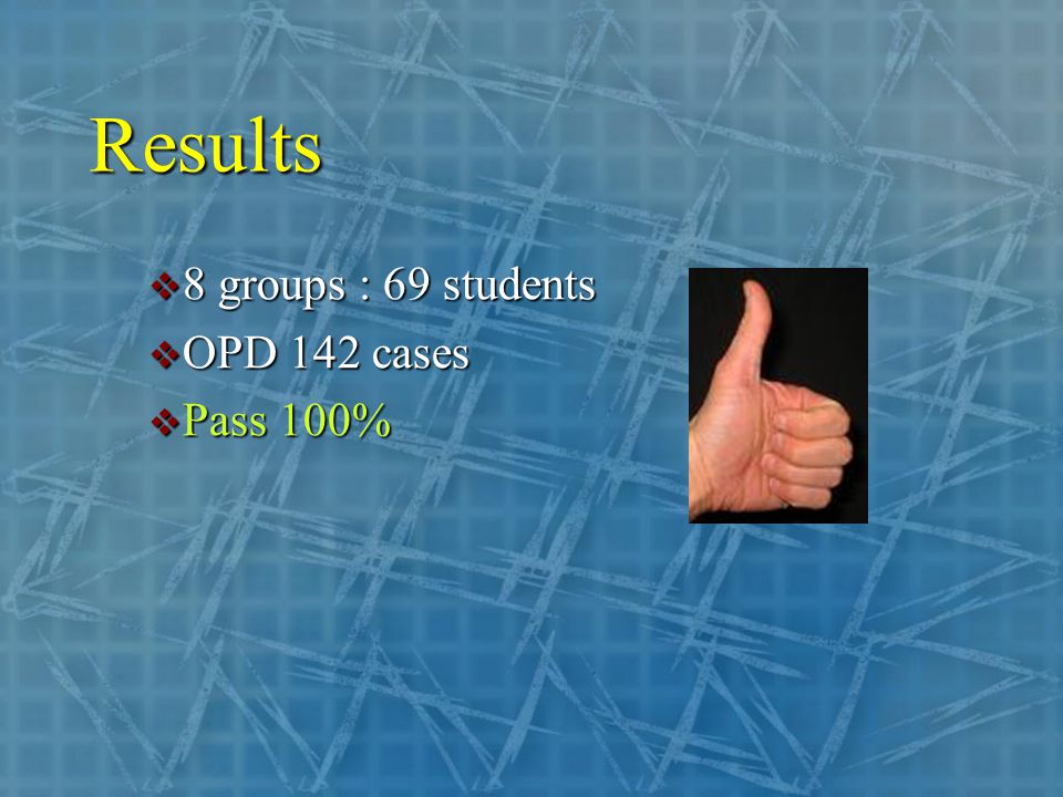 Results  8 groups : 69 students  OPD 142 cases  Pass 100%