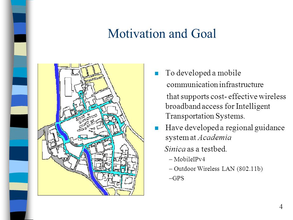 4 Motivation and Goal n To developed a mobile communication infrastructure that supports cost- effective wireless broadband access for Intelligent Transportation Systems.
