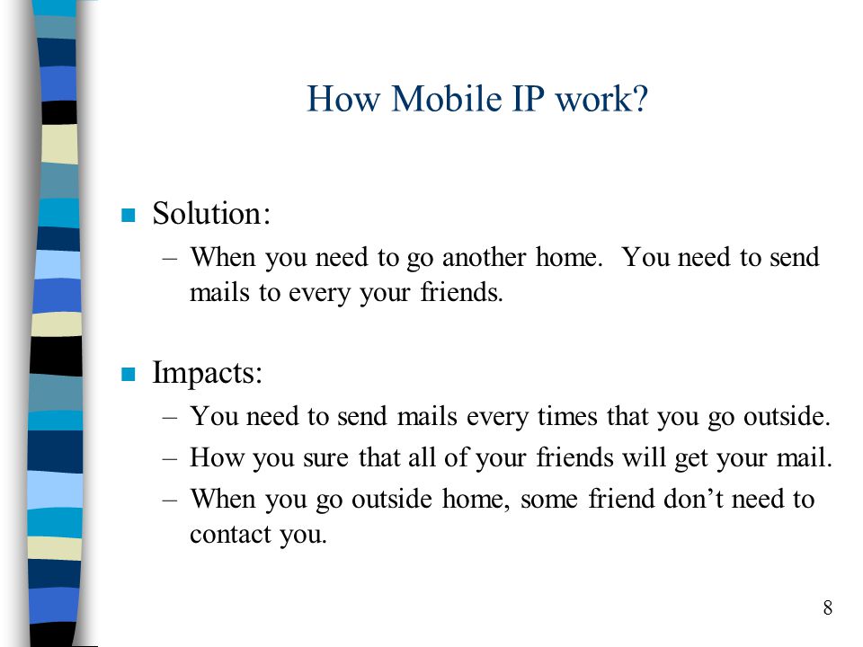 8 How Mobile IP work. n Solution: –When you need to go another home.