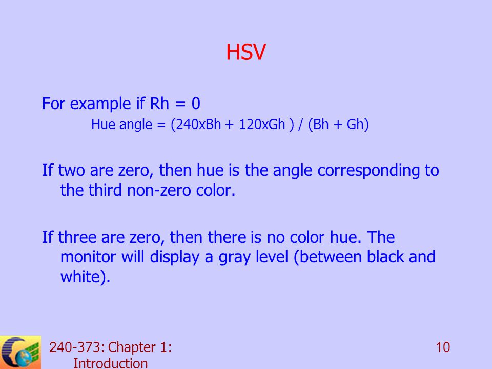 : Chapter 1: Introduction 10 HSV For example if Rh = 0 Hue angle = (240xBh + 120xGh ) / (Bh + Gh) If two are zero, then hue is the angle corresponding to the third non-zero color.