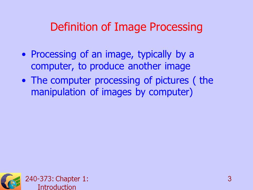 : Chapter 1: Introduction 3 Definition of Image Processing Processing of an image, typically by a computer, to produce another image The computer processing of pictures ( the manipulation of images by computer)
