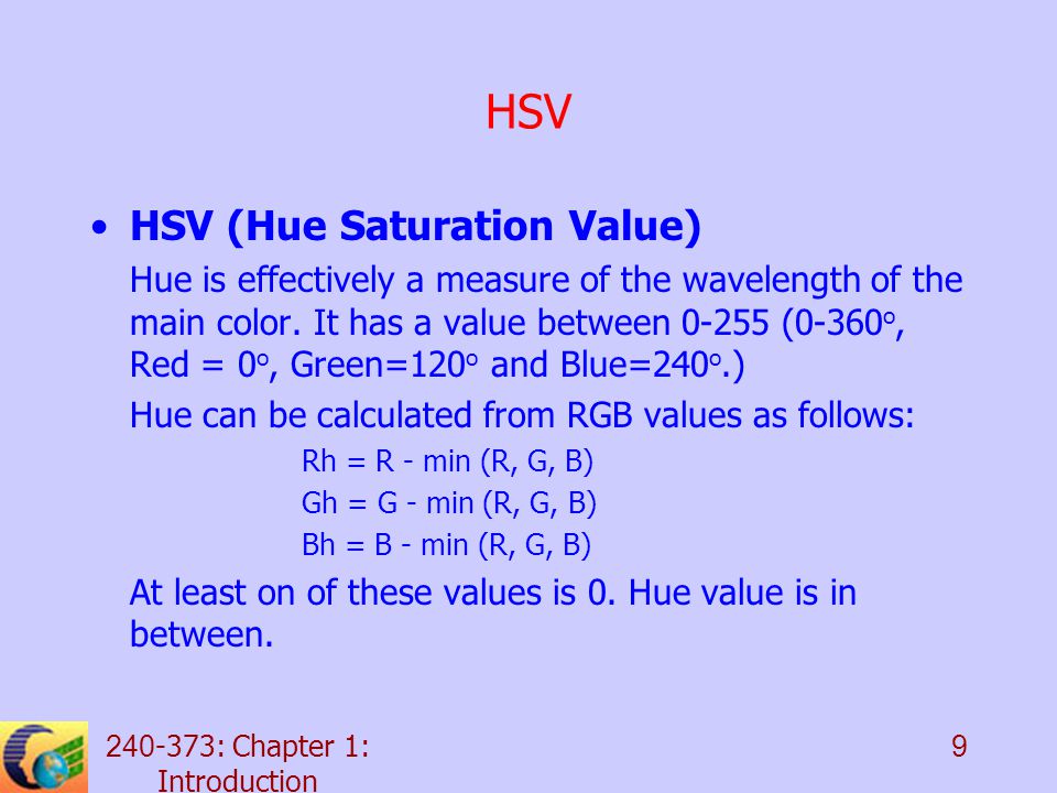: Chapter 1: Introduction 9 HSV HSV (Hue Saturation Value) Hue is effectively a measure of the wavelength of the main color.