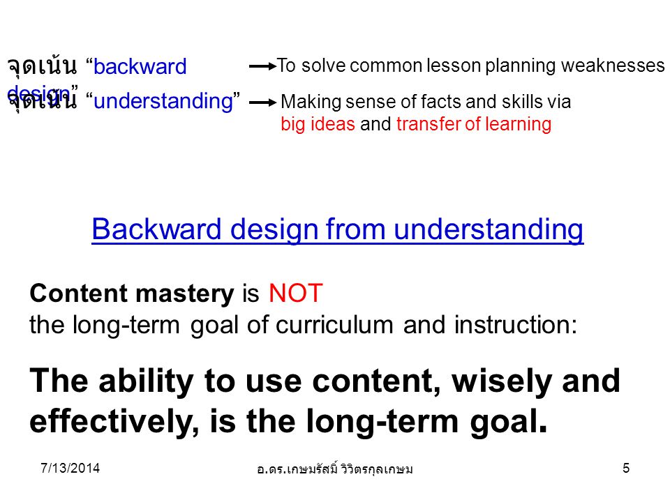 Backward design from understanding Content mastery is NOT the long-term goal of curriculum and instruction: The ability to use content, wisely and effectively, is the long-term goal.