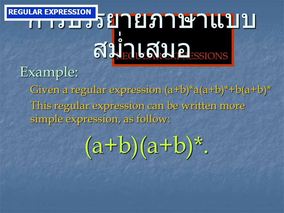 REGULAR EXPRESSIONS Example: Given a regular expression (a+b)*a(a+b)*+b(a+b)* This regular expression can be written more simple expression, as follow: (a+b)(a+b)*.