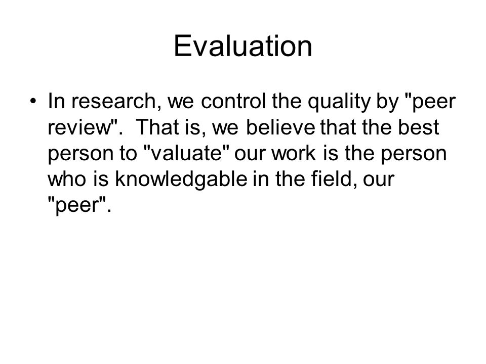 Evaluation In research, we control the quality by peer review .