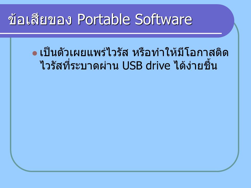 ข้อเสียของ Portable Software เป็นตัวเผยแพร่ไวรัส หรือทำให้มีโอกาสติด ไวรัสที่ระบาดผ่าน USB drive ได้ง่ายชึ้น