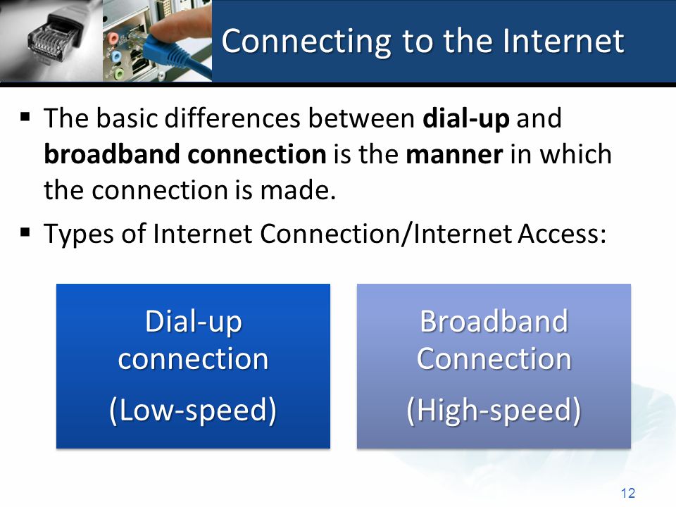 Connecting to the Internet  The basic differences between dial-up and broadband connection is the manner in which the connection is made.