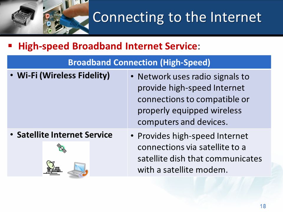 Connecting to the Internet 18 Broadband Connection (High-Speed) Wi-Fi (Wireless Fidelity) Network uses radio signals to provide high-speed Internet connections to compatible or properly equipped wireless computers and devices.