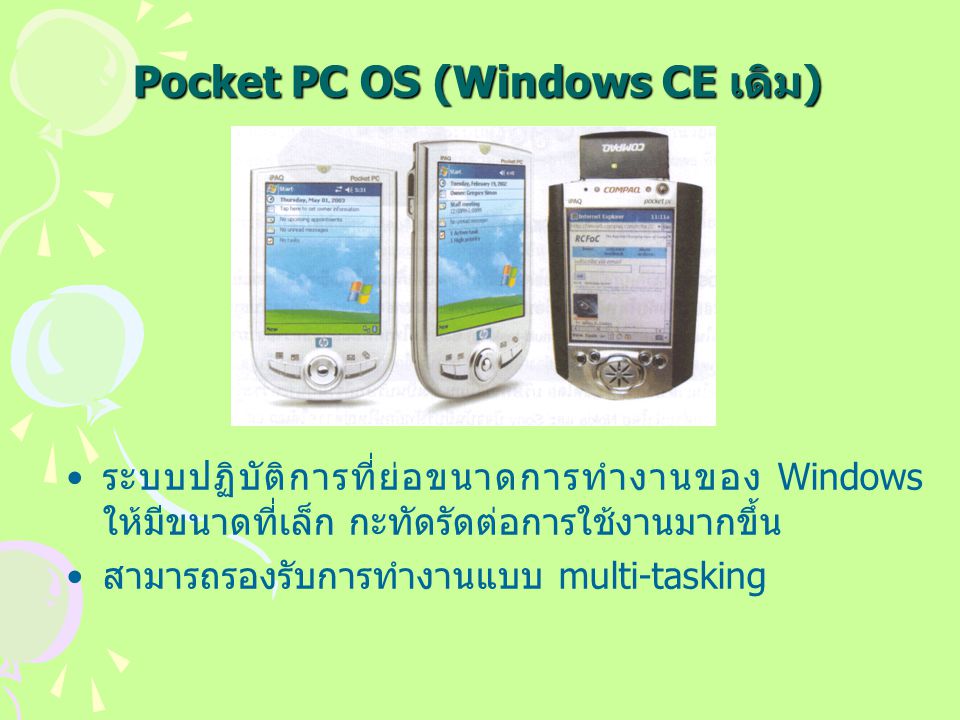Pocket PC OS (Windows CE เดิม) ระบบปฏิบัติการที่ย่อขนาดการทำงานของ Windows ให้มีขนาดที่เล็ก กะทัดรัดต่อการใช้งานมากขึ้น สามารถรองรับการทำงานแบบ multi-tasking