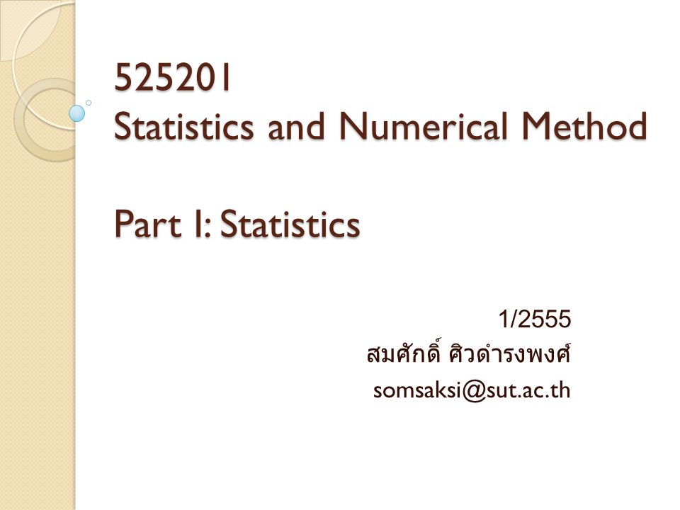 Statistics and Numerical Method Part I: Statistics 1/2555 สมศักดิ์ ศิวดำรงพงศ์