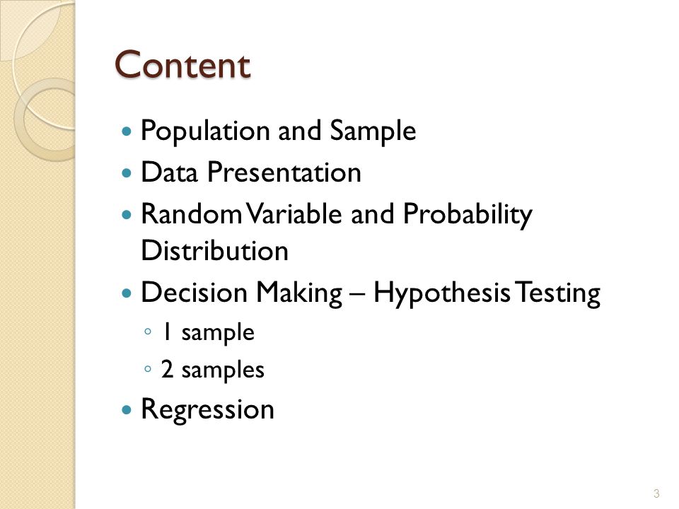 Content Population and Sample Data Presentation Random Variable and Probability Distribution Decision Making – Hypothesis Testing ◦ 1 sample ◦ 2 samples Regression 3
