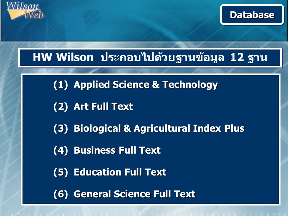 HW Wilson ประกอบไปด้วยฐานข้อมูล 12 ฐาน (1) Applied Science & Technology (2) Art Full Text (3) Biological & Agricultural Index Plus (4) Business Full Text (5) Education Full Text (6) General Science Full Text DatabaseDatabase