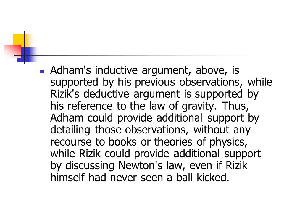 Adham s inductive argument, above, is supported by his previous observations, while Rizik s deductive argument is supported by his reference to the law of gravity.