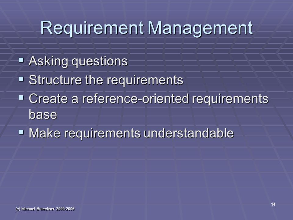 (c) Michael Brueckner Requirement Management  Asking questions  Structure the requirements  Create a reference-oriented requirements base  Make requirements understandable