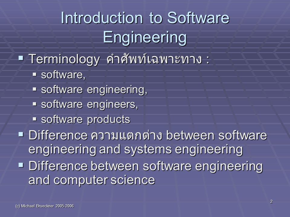 (c) Michael Brueckner Introduction to Software Engineering  Terminology คำศัพท์เฉพาะทาง :  software,  software engineering,  software engineers,  software products  Difference ความแตกต่าง between software engineering and systems engineering  Difference between software engineering and computer science