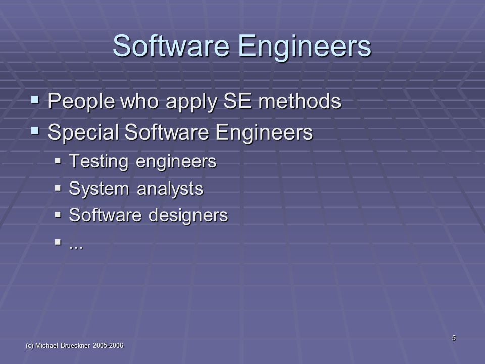 (c) Michael Brueckner Software Engineers  People who apply SE methods  Special Software Engineers  Testing engineers  System analysts  Software designers ...