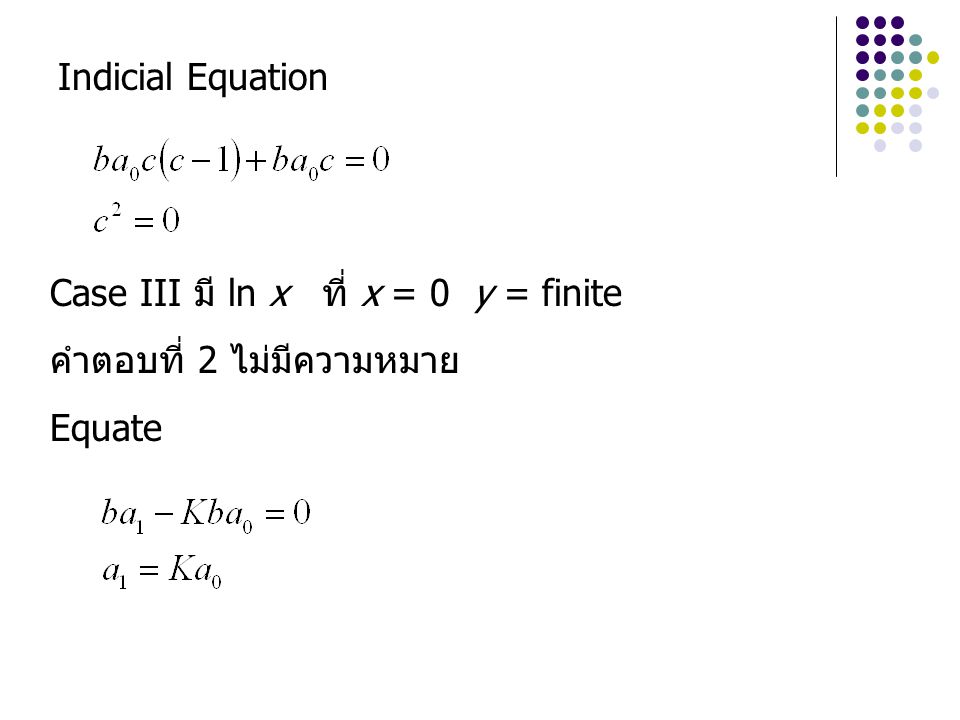Indicial Equation Case III มี ln x ที่ x = 0 y = finite คำตอบที่ 2 ไม่มีความหมาย Equate