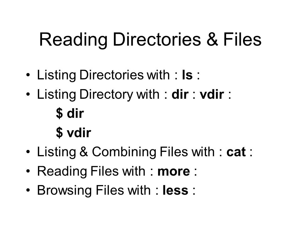 Reading Directories & Files Listing Directories with : ls : Listing Directory with : dir : vdir : $ dir $ vdir Listing & Combining Files with : cat : Reading Files with : more : Browsing Files with : less :