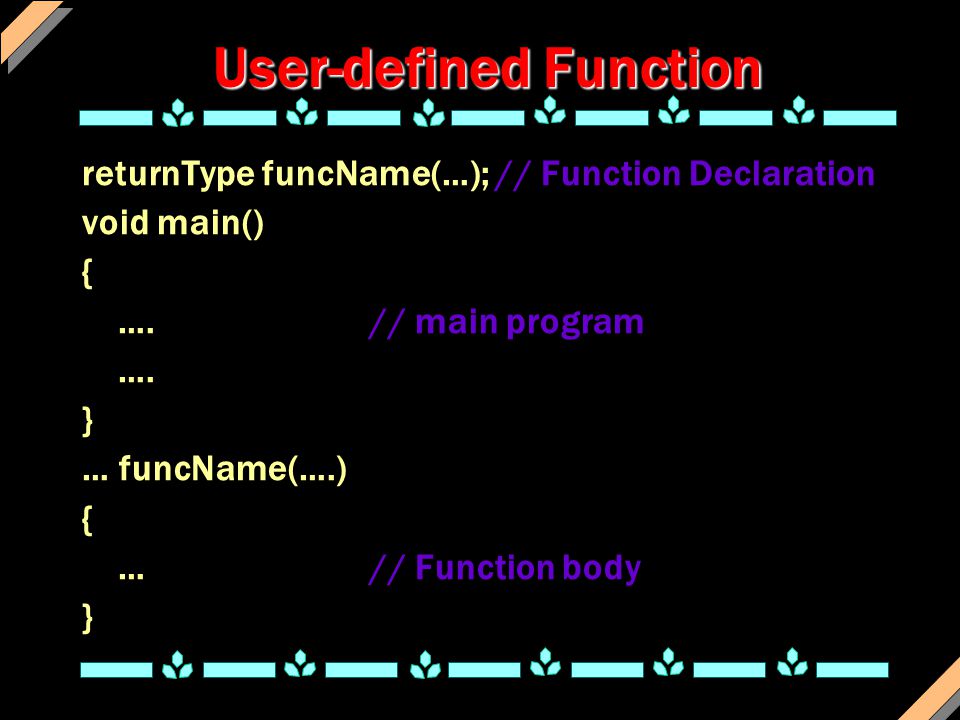 User-defined Function returnType funcName(…); // Function Declaration void main() { ….// main program ….