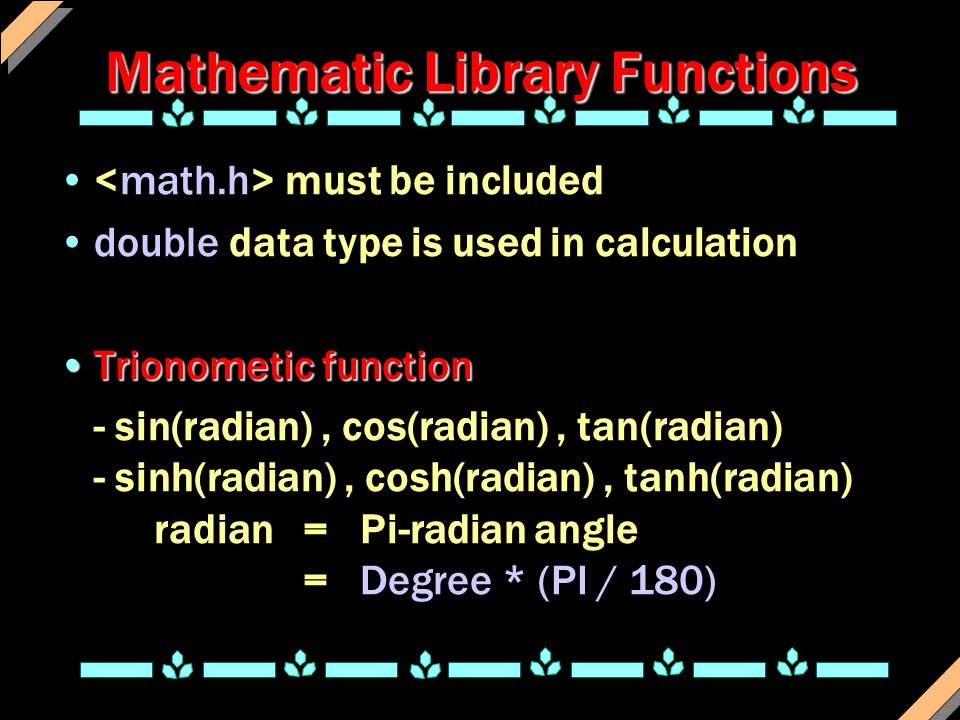 Mathematic Library Functions must be included double data type is used in calculation Trionometic functionTrionometic function - sin(radian), cos(radian), tan(radian) - sinh(radian), cosh(radian), tanh(radian) radian = Pi-radian angle = Degree * (PI / 180)