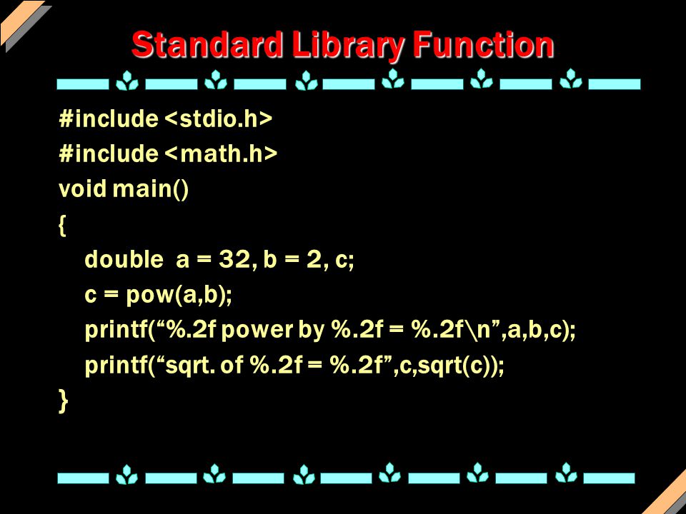 Standard Library Function #include void main() { double a = 32, b = 2, c; c = pow(a,b); printf( %.2f power by %.2f = %.2f\n ,a,b,c); printf( sqrt.