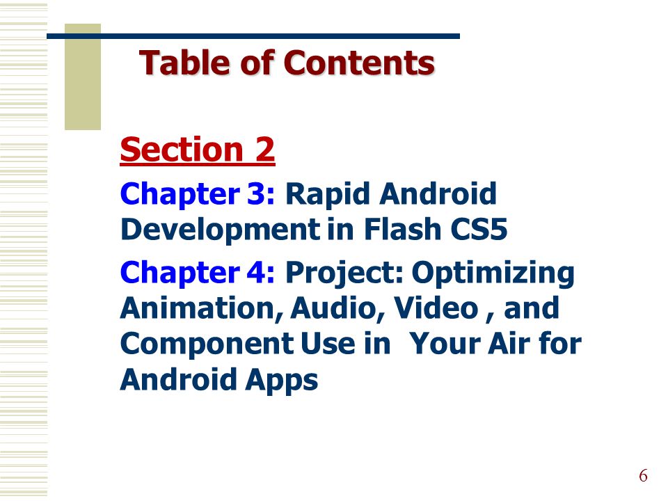 Table of Contents 6 Section 2 Chapter 3: Rapid Android Development in Flash CS5 Chapter 4: Project: Optimizing Animation, Audio, Video, and Component Use in Your Air for Android Apps