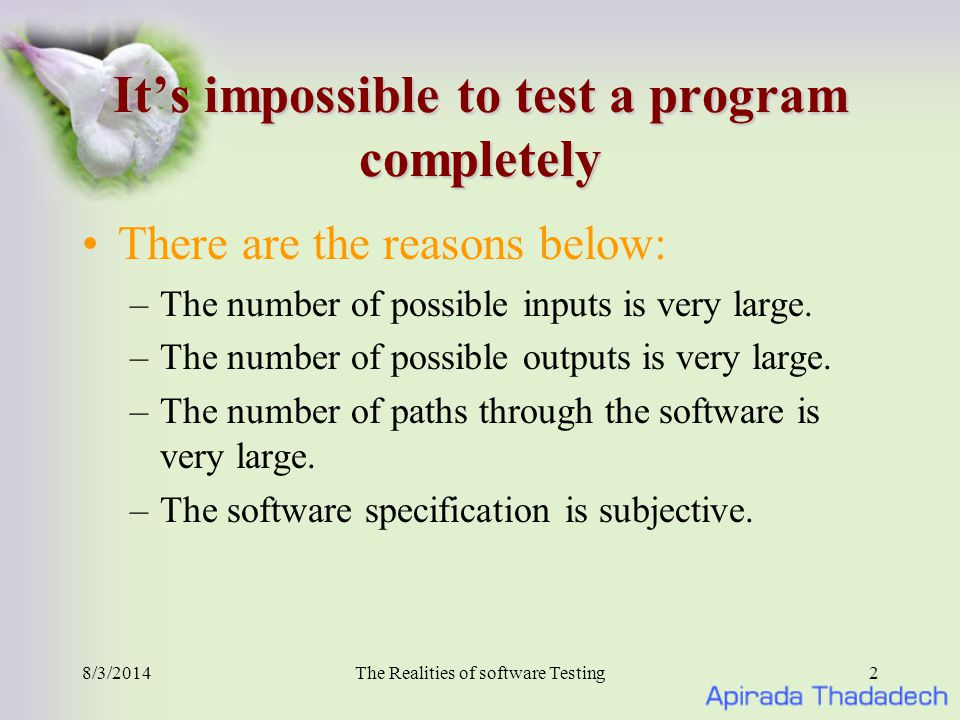 8/3/2014The Realities of software Testing2 It’s impossible to test a program completely There are the reasons below: –The number of possible inputs is very large.