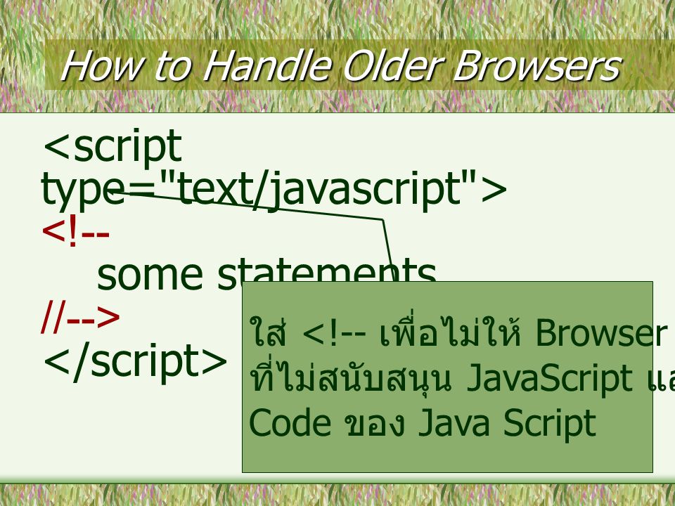 How to Handle Older Browsers <!-- some statements //--> ใส่ <!-- เพื่อไม่ให้ Browser รุ่นเก่าๆ ที่ไม่สนับสนุน JavaScript แสดงผล Code ของ Java Script