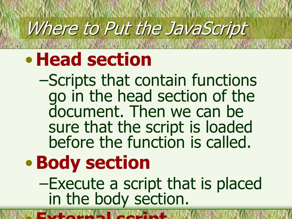 Where to Put the JavaScript Head section –Scripts that contain functions go in the head section of the document.