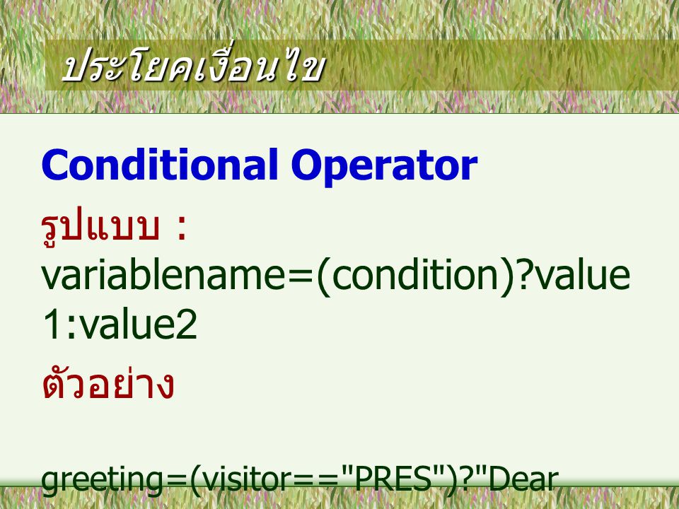 ประโยคเงื่อนไข Conditional Operator รูปแบบ : variablename=(condition) value 1:value2 ตัวอย่าง greeting=(visitor== PRES ) Dear President : Dear