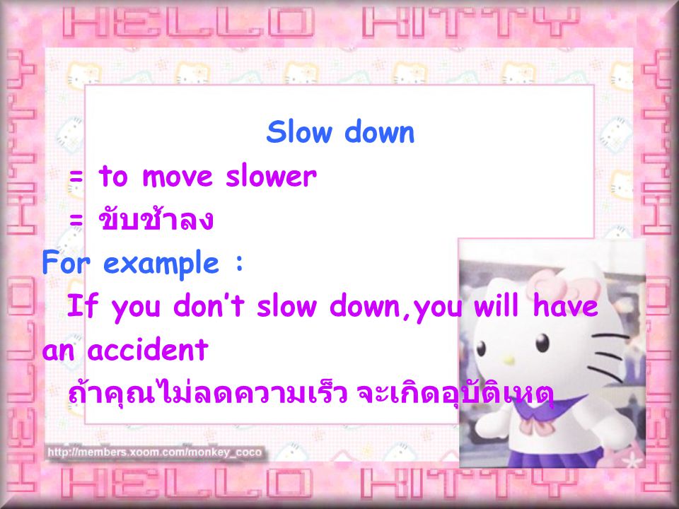 = to move slower = ขับช้าลง For example : If you don’t slow down,you will have an accident ถ้าคุณไม่ลดความเร็ว จะเกิดอุบัติเหตุ