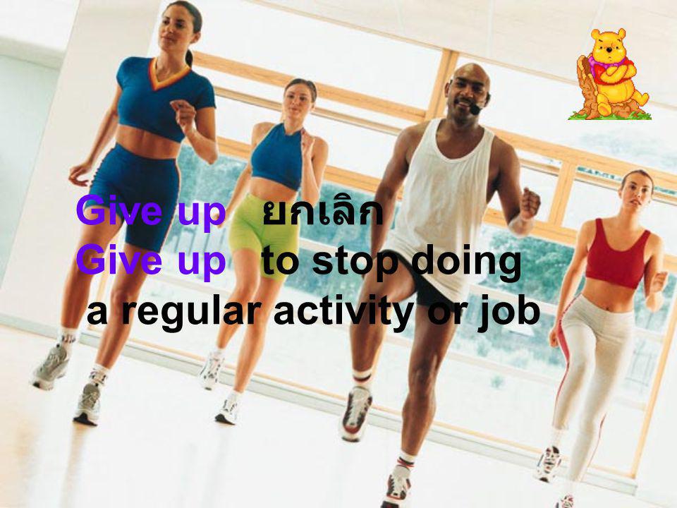 Give up ยกเลิก Give up to stop doing a regular activity or job