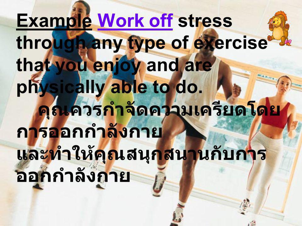 Example Work off stress through any type of exercise that you enjoy and are physically able to do.