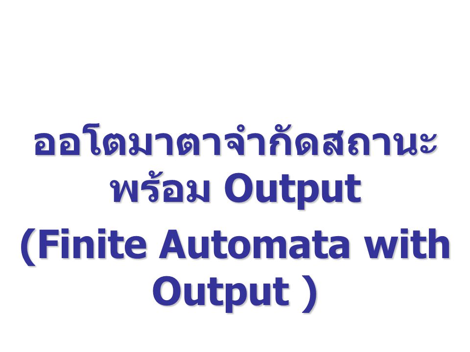 ออโตมาตาจำกัดสถานะ พร้อม Output (Finite Automata with Output )