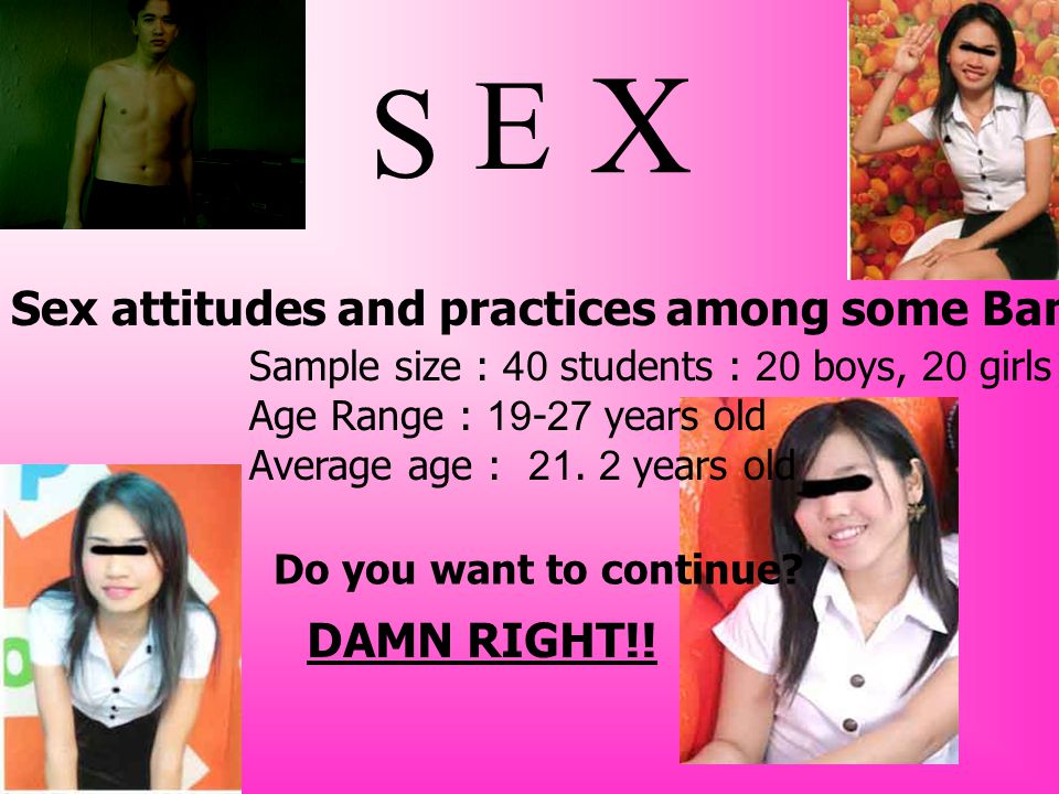 S Sex attitudes and practices among some Bangkok University Thai students Sample size : 40 students : 20 boys, 20 girls Age Range : years old Average age : 21.