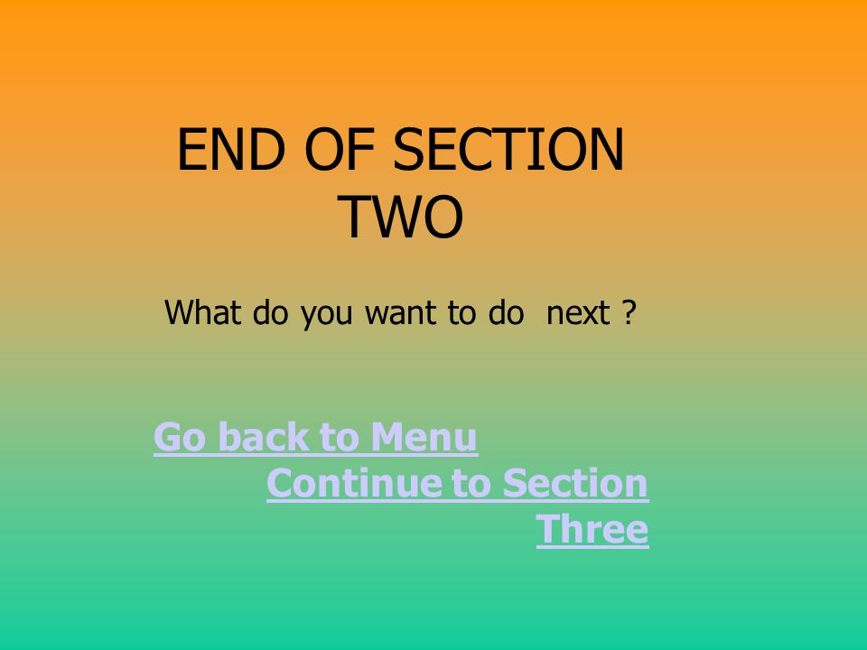 END OF SECTION TWO What do you want to do next Go back to Menu Continue to Section Three